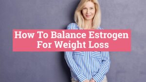 Read more about the article How To Balance Estrogen Levels For Weight Loss